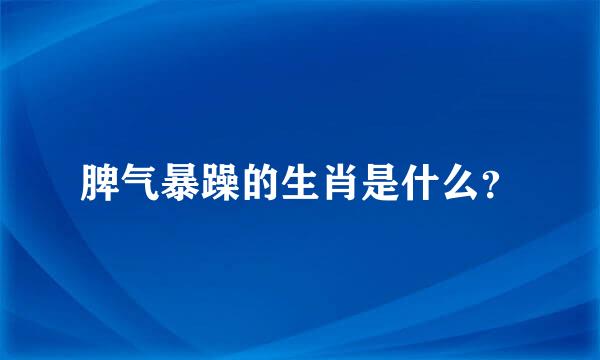 脾气暴躁的生肖是什么？