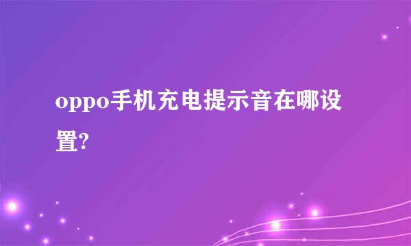 oppo手机充电提示音在哪设置?