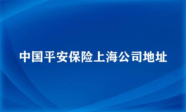 中国平安保险上海公司地址