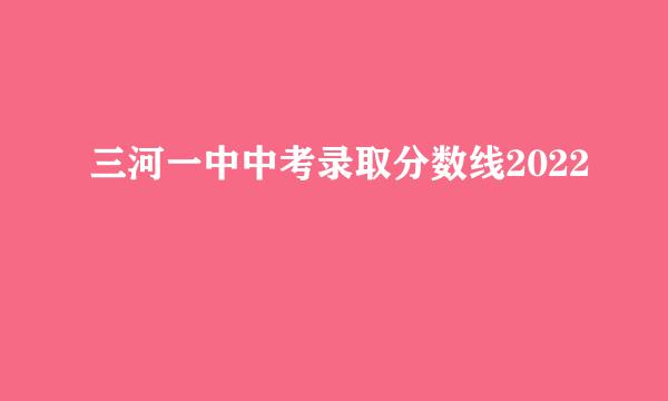 三河一中中考录取分数线2022