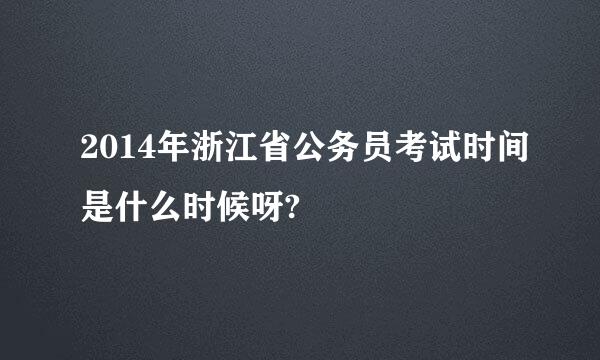 2014年浙江省公务员考试时间是什么时候呀?