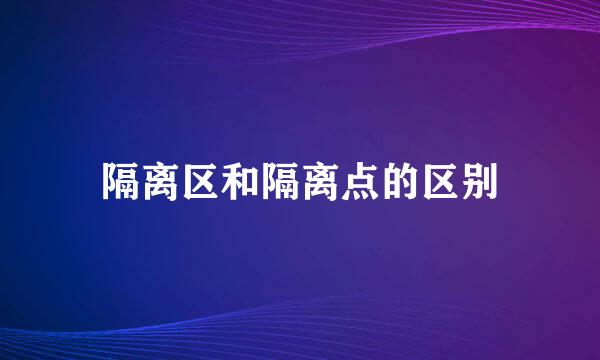 隔离区和隔离点的区别