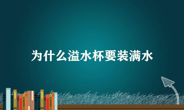 为什么溢水杯要装满水