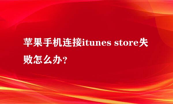 苹果手机连接itunes store失败怎么办？