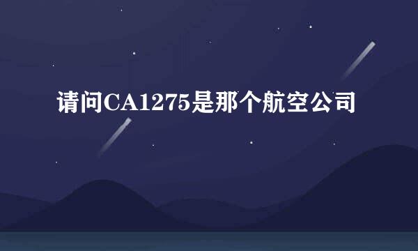 请问CA1275是那个航空公司