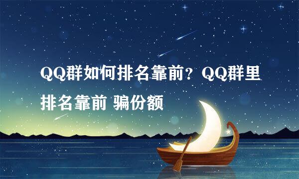 QQ群如何排名靠前？QQ群里排名靠前 骗份额