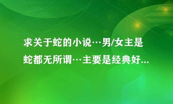 求关于蛇的小说…男/女主是蛇都无所谓…主要是经典好看！！！！