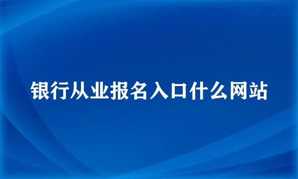 银行从业报名入口什么网站