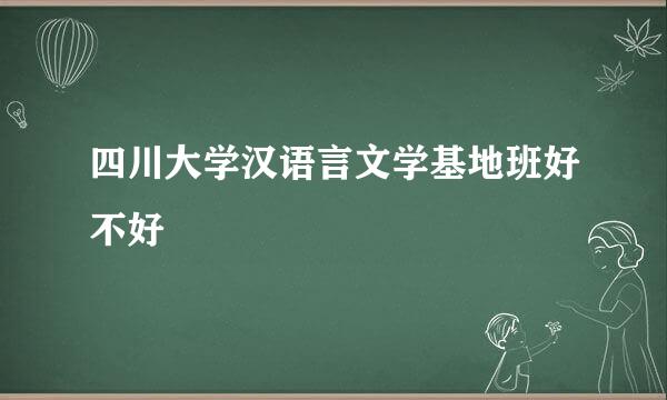 四川大学汉语言文学基地班好不好