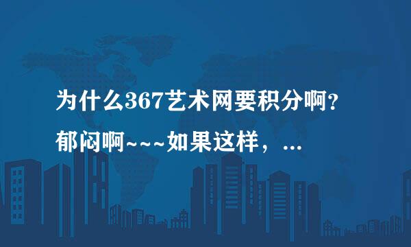 为什么367艺术网要积分啊？郁闷啊~~~如果这样，那我能看的视频岂不是太少了吧？