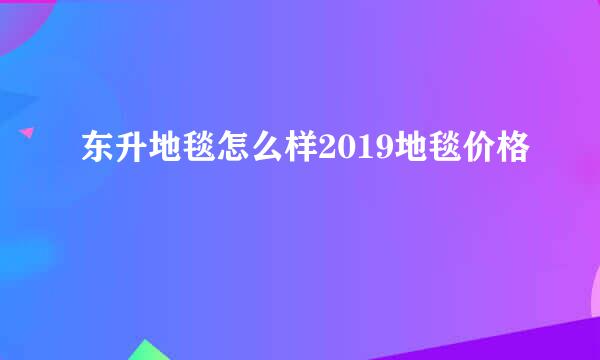 东升地毯怎么样2019地毯价格