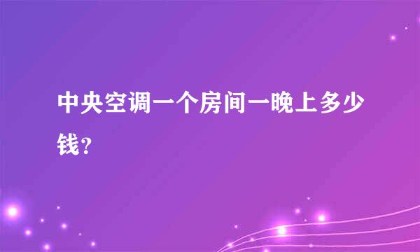 中央空调一个房间一晚上多少钱？