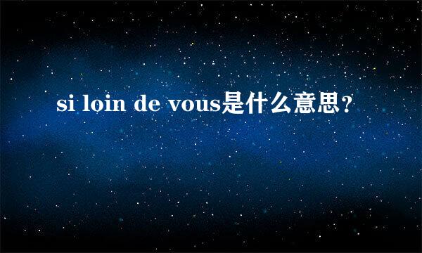 si loin de vous是什么意思？