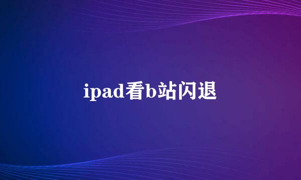 ipad看b站闪退