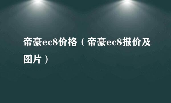 帝豪ec8价格（帝豪ec8报价及图片）