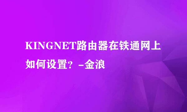 KINGNET路由器在铁通网上如何设置？-金浪