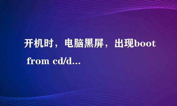 开机时，电脑黑屏，出现boot from cd/dvd时候怎么回事？