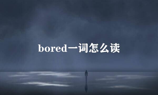 bored一词怎么读