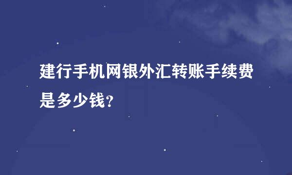 建行手机网银外汇转账手续费是多少钱？