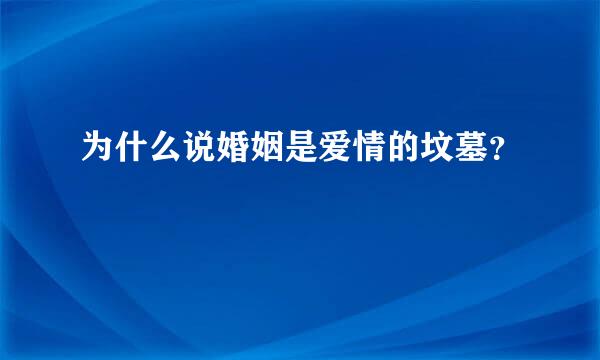 为什么说婚姻是爱情的坟墓？