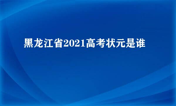 黑龙江省2021高考状元是谁