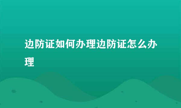 边防证如何办理边防证怎么办理