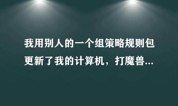 我用别人的一个组策略规则包更新了我的计算机，打魔兽争霸WarMHVIP不能运行，请问这是哪条规则在起作用？