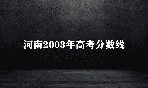 河南2003年高考分数线