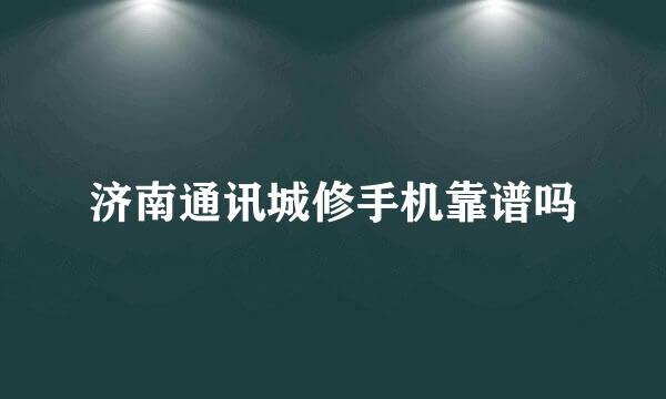 济南通讯城修手机靠谱吗