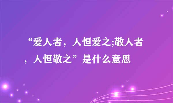 “爱人者，人恒爱之;敬人者，人恒敬之”是什么意思