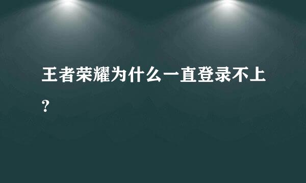 王者荣耀为什么一直登录不上？