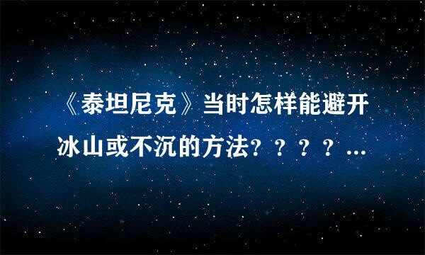 《泰坦尼克》当时怎样能避开冰山或不沉的方法？？？？？？？？？？！