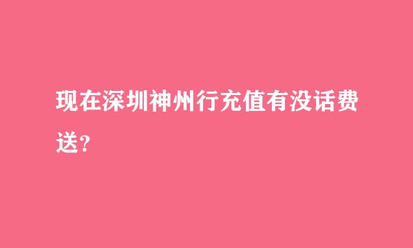 现在深圳神州行充值有没话费送？