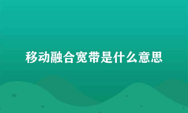 移动融合宽带是什么意思