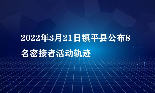 2022年3月21日镇平县公布8名密接者活动轨迹