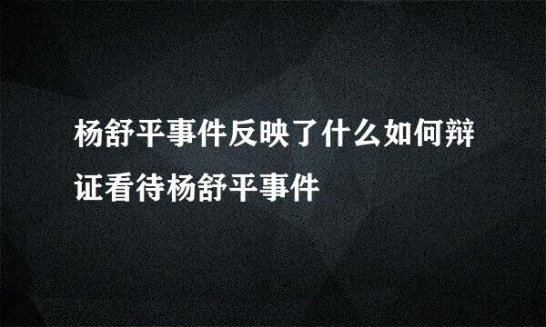 杨舒平事件反映了什么如何辩证看待杨舒平事件