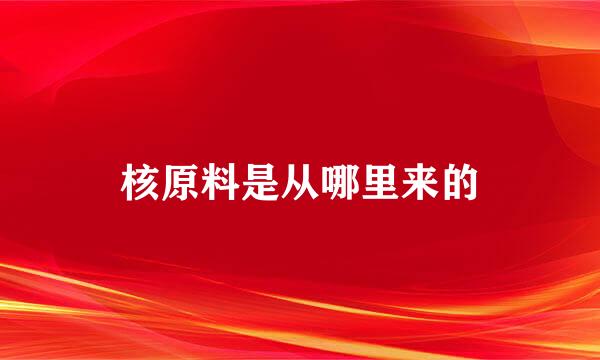 核原料是从哪里来的