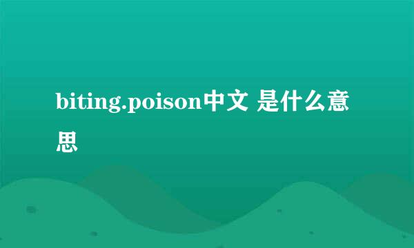 biting.poison中文 是什么意思