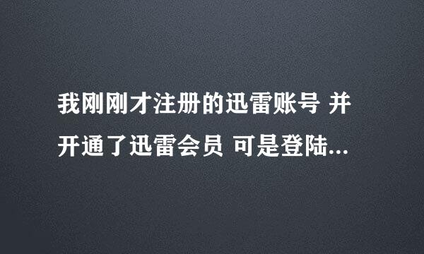 我刚刚才注册的迅雷账号 并开通了迅雷会员 可是登陆的时候却说我账号不存在是怎么