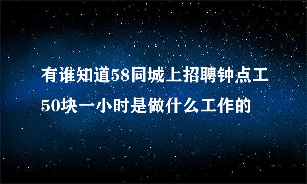 有谁知道58同城上招聘钟点工50块一小时是做什么工作的