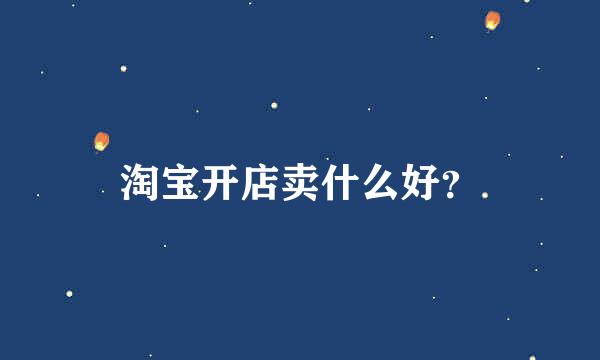 淘宝开店卖什么好？