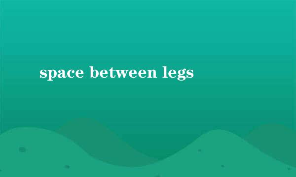 space between legs