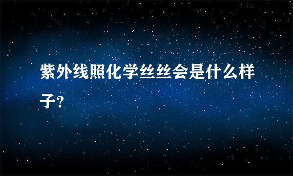 紫外线照化学丝丝会是什么样子？