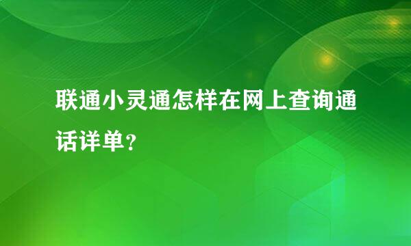 联通小灵通怎样在网上查询通话详单？