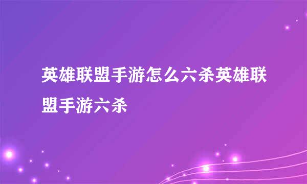 英雄联盟手游怎么六杀英雄联盟手游六杀