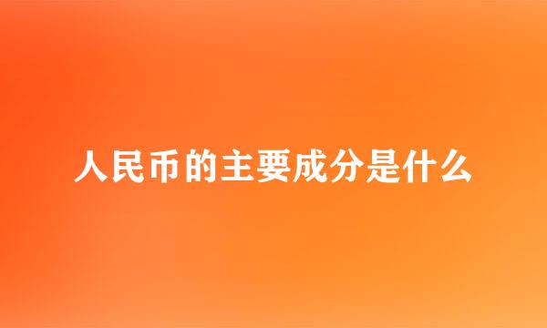 人民币的主要成分是什么