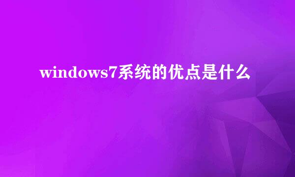 windows7系统的优点是什么