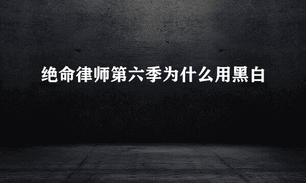 绝命律师第六季为什么用黑白