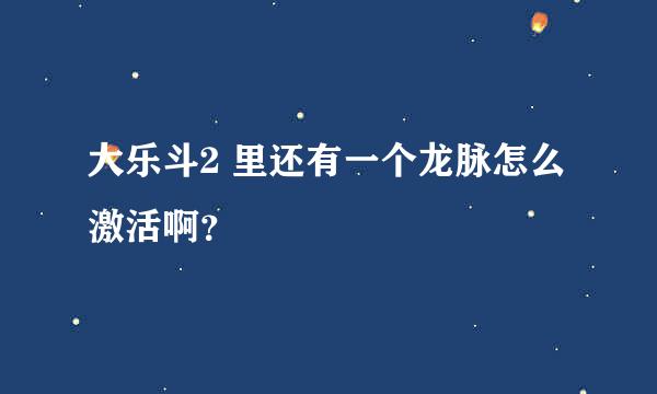 大乐斗2 里还有一个龙脉怎么激活啊？