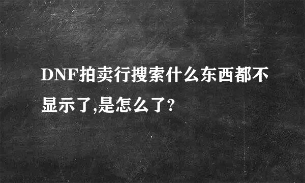 DNF拍卖行搜索什么东西都不显示了,是怎么了?